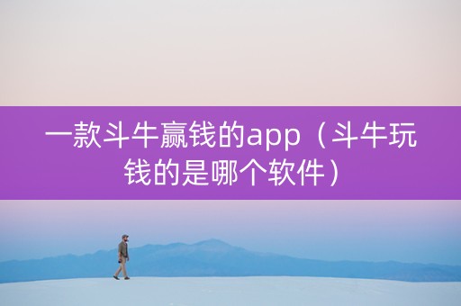 一款斗牛赢钱的app（斗牛玩钱的是哪个软件）