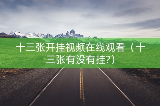 十三张开挂视频在线观看（十三张有没有挂?）