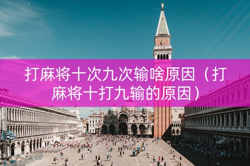 打麻将十次九次输啥原因（打麻将十打九输的原因）
