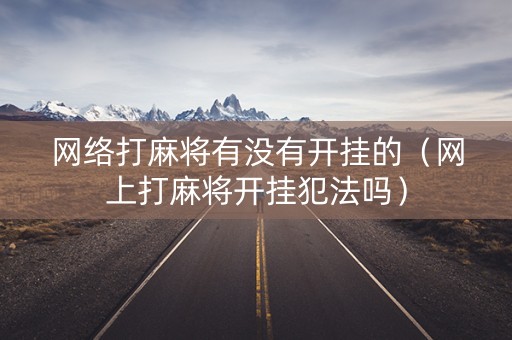 网络打麻将有没有开挂的（网上打麻将开挂犯法吗）