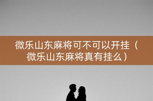 微乐山东麻将可不可以开挂（微乐山东麻将真有挂么）