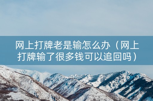 网上打牌老是输怎么办（网上打牌输了很多钱可以追回吗）