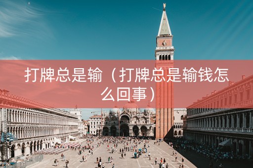 打牌总是输（打牌总是输钱怎么回事）