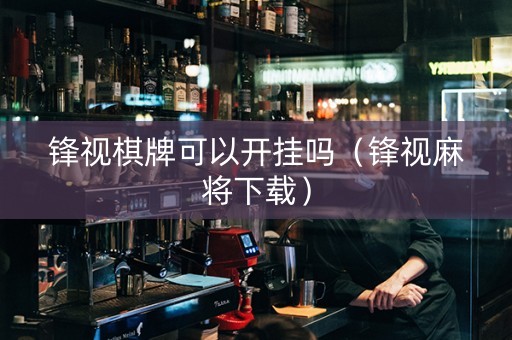 锋视棋牌可以开挂吗（锋视麻将下载）