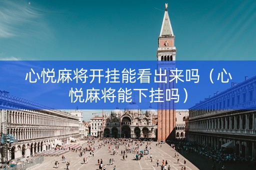 心悦麻将开挂能看出来吗（心悦麻将能下挂吗）