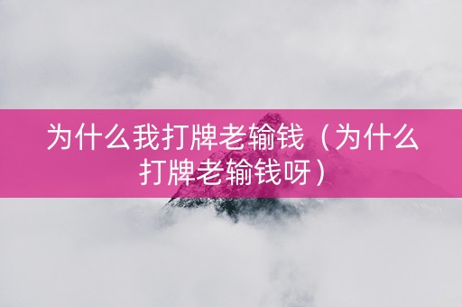 为什么我打牌老输钱（为什么打牌老输钱呀）