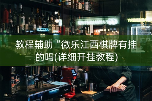 教程辅助“微乐江西棋牌有挂的吗(详细开挂教程)