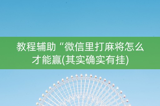 教程辅助“微信里打麻将怎么才能赢(其实确实有挂)