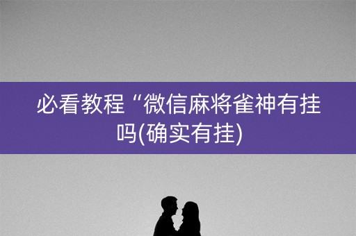 必看教程“微信麻将雀神有挂吗(确实有挂)