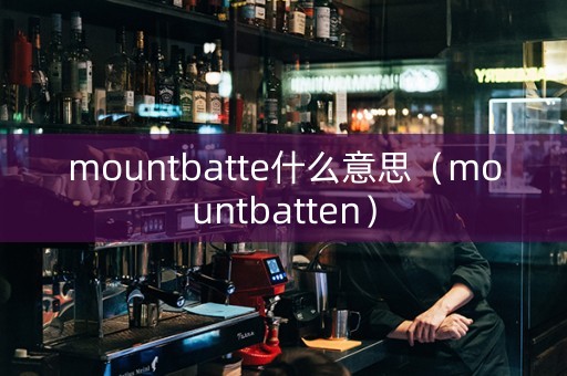 mountbatte什么意思（mountbatten）