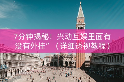 7分钟揭秘！兴动互娱里面有没有外挂”（详细透视教程）-哔哩哔哩