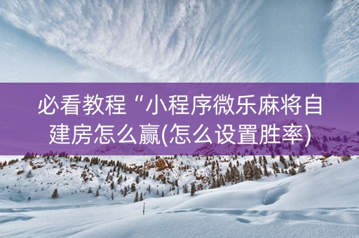 必看教程“小程序微乐麻将自建房怎么赢(怎么设置胜率)