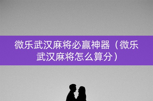 微乐武汉麻将必赢神器（微乐武汉麻将怎么算分）