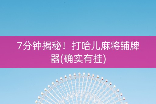 7分钟揭秘！打哈儿麻将铺牌器(确实有挂)