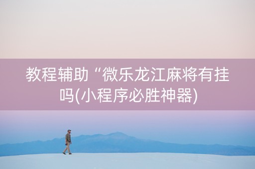 教程辅助“微乐龙江麻将有挂吗(小程序必胜神器)