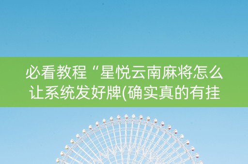 必看教程“星悦云南麻将怎么让系统发好牌(确实真的有挂)