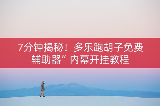 7分钟揭秘！多乐跑胡子免费辅助器”内幕开挂教程