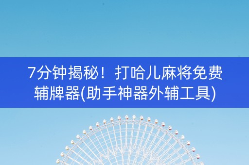 7分钟揭秘！打哈儿麻将免费辅牌器(助手神器外辅工具)