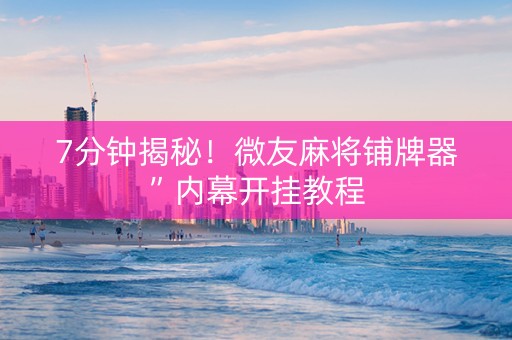 7分钟揭秘！微友麻将铺牌器”内幕开挂教程