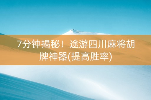 7分钟揭秘！途游四川麻将胡牌神器(提高胜率)