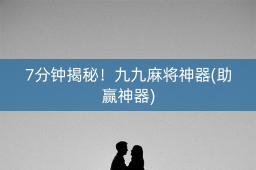 7分钟揭秘！九九麻将神器(助赢神器)
