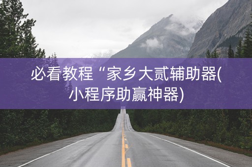 必看教程“家乡大贰辅助器(小程序助赢神器)