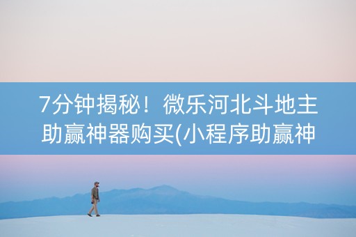 7分钟揭秘！微乐河北斗地主助赢神器购买(小程序助赢神器)