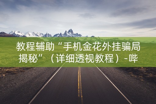 教程辅助“手机金花外挂骗局揭秘”（详细透视教程）-哔哩哔哩
