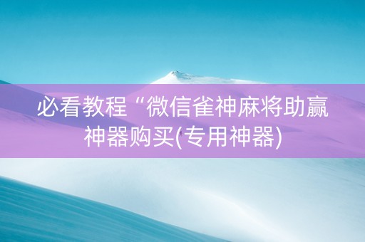必看教程“微信雀神麻将助赢神器购买(专用神器)