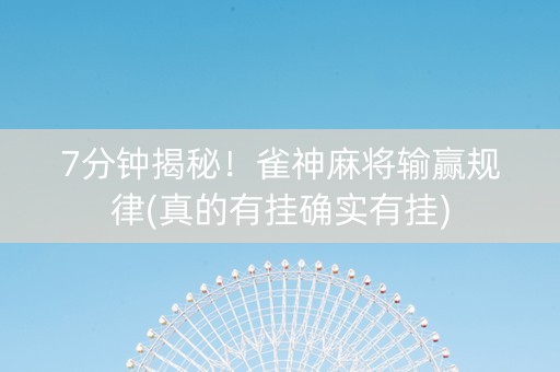 7分钟揭秘！雀神麻将输赢规律(真的有挂确实有挂)