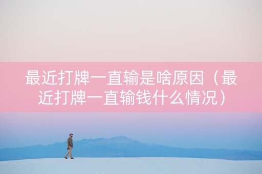 最近打牌一直输是啥原因（最近打牌一直输钱什么情况）