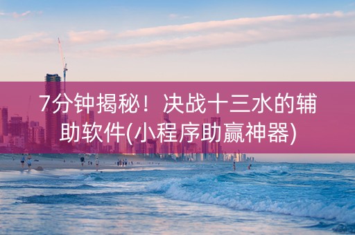 7分钟揭秘！决战十三水的辅助软件(小程序助赢神器)