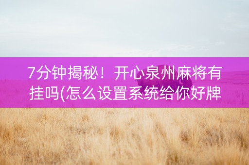 7分钟揭秘！开心泉州麻将有挂吗(怎么设置系统给你好牌)