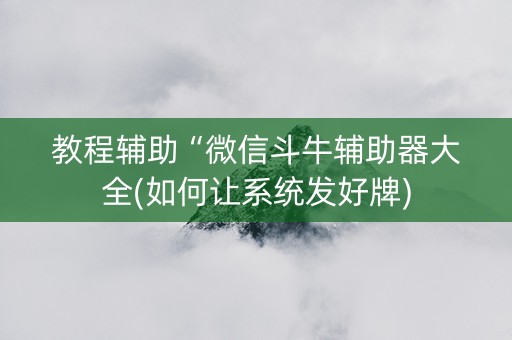 教程辅助“微信斗牛辅助器大全(如何让系统发好牌)