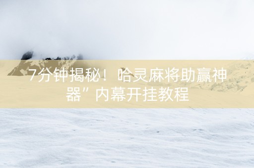 7分钟揭秘！哈灵麻将助赢神器”内幕开挂教程