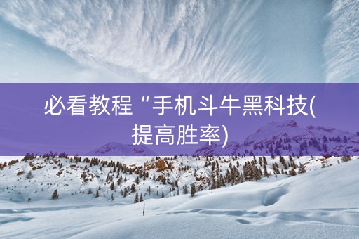 必看教程“手机斗牛黑科技(提高胜率)