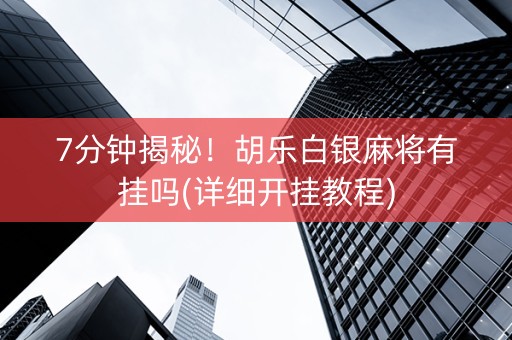 7分钟揭秘！胡乐白银麻将有挂吗(详细开挂教程)