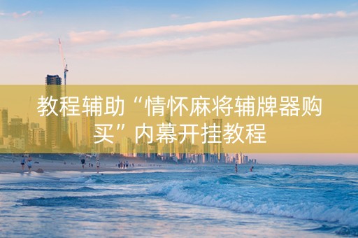 教程辅助“情怀麻将辅牌器购买”内幕开挂教程
