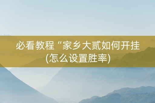 必看教程“家乡大贰如何开挂(怎么设置胜率)