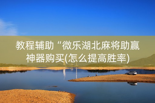 教程辅助“微乐湖北麻将助赢神器购买(怎么提高胜率)