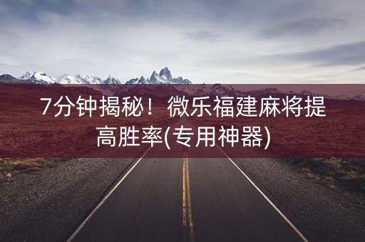 7分钟揭秘！微乐福建麻将提高胜率(专用神器)