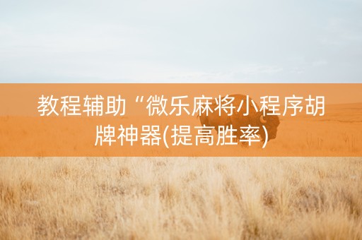教程辅助“微乐麻将小程序胡牌神器(提高胜率)