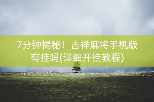 7分钟揭秘！吉祥麻将手机版有挂吗(详细开挂教程)