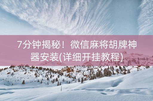 7分钟揭秘！微信麻将胡牌神器安装(详细开挂教程)
