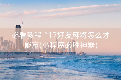 必看教程“17好友麻将怎么才能赢(小程序必胜神器)