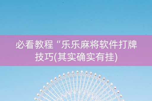 必看教程“乐乐麻将软件打牌技巧(其实确实有挂)