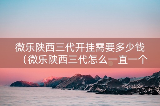 微乐陕西三代开挂需要多少钱（微乐陕西三代怎么一直一个人赢）