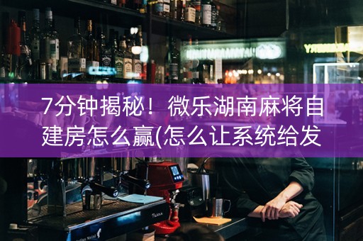 7分钟揭秘！微乐湖南麻将自建房怎么赢(怎么让系统给发好牌)