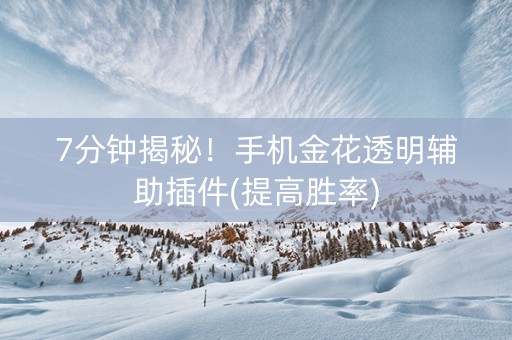 7分钟揭秘！手机金花透明辅助插件(提高胜率)