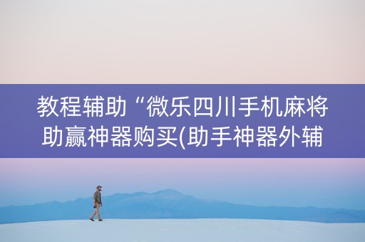 教程辅助“微乐四川手机麻将助赢神器购买(助手神器外辅工具)